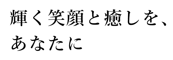 輝く笑顔と健康を、あなたに